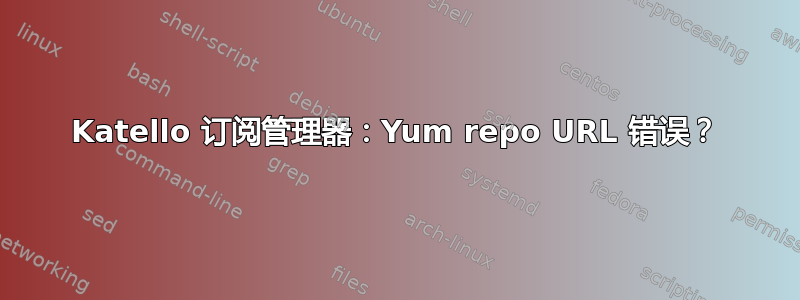 Katello 订阅管理器：Yum repo URL 错误？