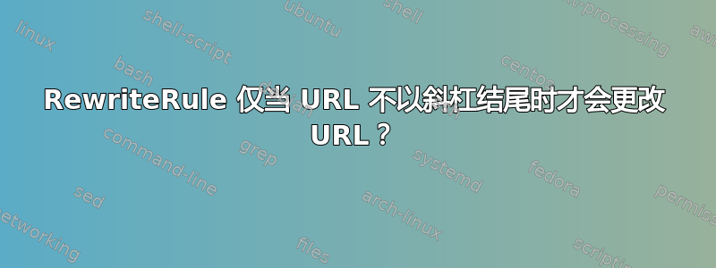 RewriteRule 仅当 URL 不以斜杠结尾时才会更改 URL？