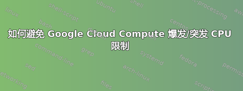 如何避免 Google Cloud Compute 爆发/突发 CPU 限制