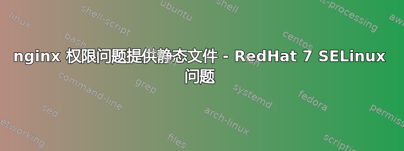 nginx 权限问题提供静态文件 - RedHat 7 SELinux 问题