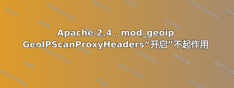 Apache 2.4，mod_geoip GeoIPScanProxyHeaders“开启”不起作用