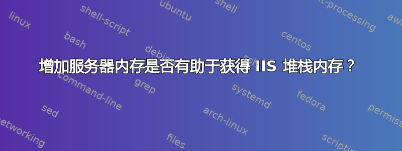 增加服务器内存是否有助于获得 IIS 堆栈内存？