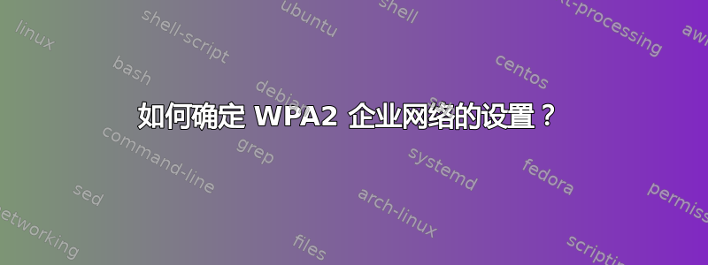 如何确定 WPA2 企业网络的设置？