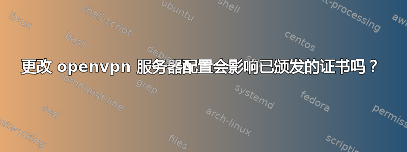 更改 openvpn 服务器配置会影响已颁发的证书吗？