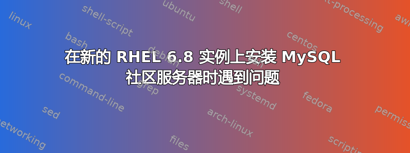 在新的 RHEL 6.8 实例上安装 MySQL 社区服务器时遇到问题