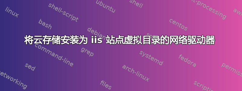 将云存储安装为 iis 站点虚拟目录的网络驱动器