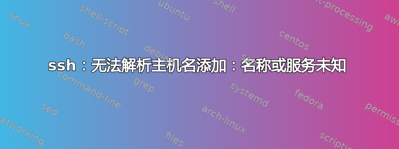 ssh：无法解析主机名添加：名称或服务未知