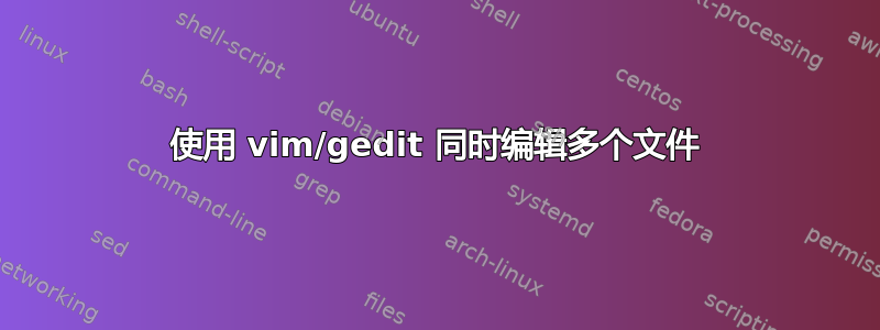 使用 vim/gedit 同时编辑多个文件