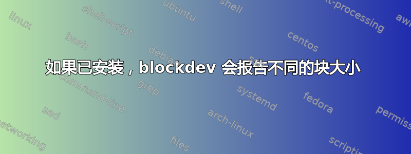 如果已安装，blockdev 会报告不同的块大小