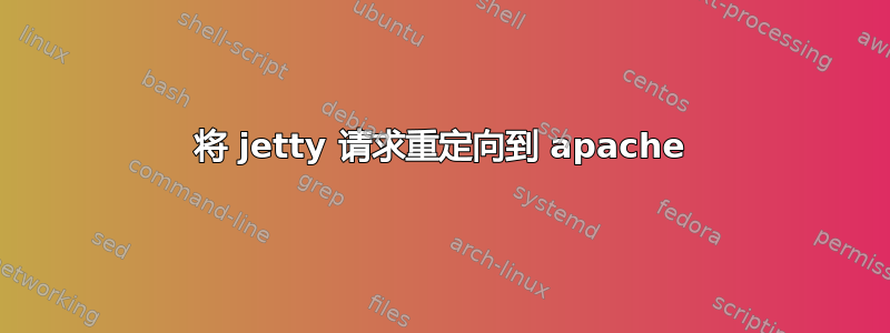 将 jetty 请求重定向到 apache