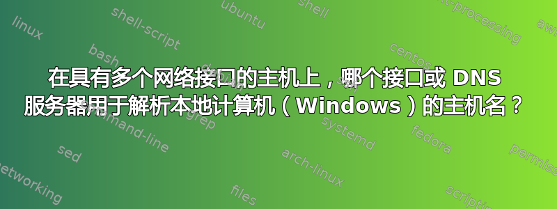 在具有多个网络接口的主机上，哪个接口或 DNS 服务器用于解析本地计算机（Windows）的主机名？