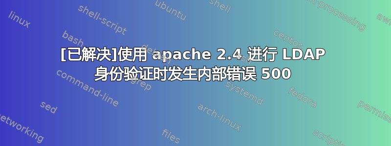 [已解决]使用 apache 2.4 进行 LDAP 身份验证时发生内部错误 500