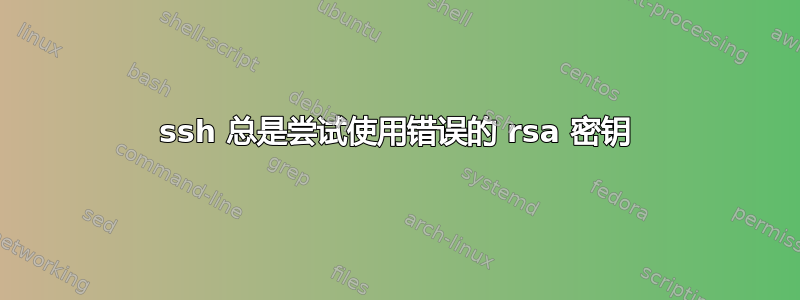 ssh 总是尝试使用错误的 rsa 密钥