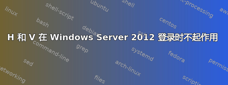 H 和 V 在 Windows Server 2012 登录时不起作用