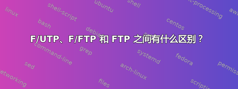 F/UTP、F/FTP 和 FTP 之间有什么区别？