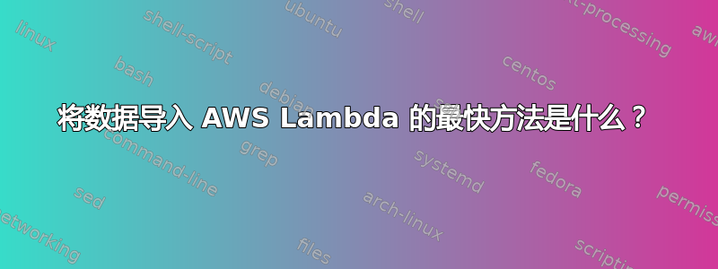 将数据导入 AWS Lambda 的最快方法是什么？