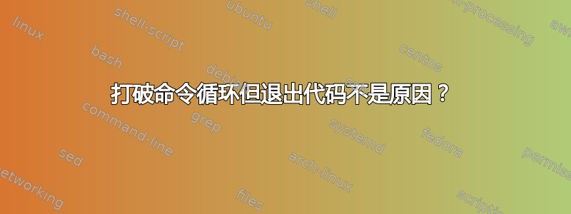 打破命令循环但退出代码不是原因？