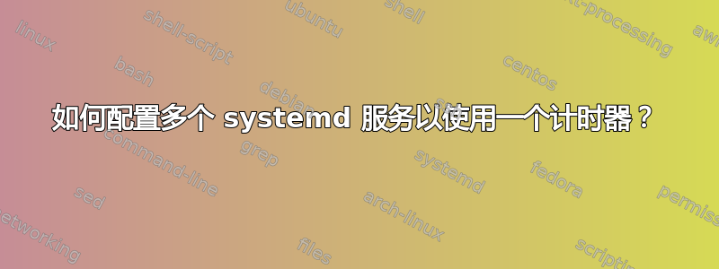 如何配置多个 systemd 服务以使用一个计时器？