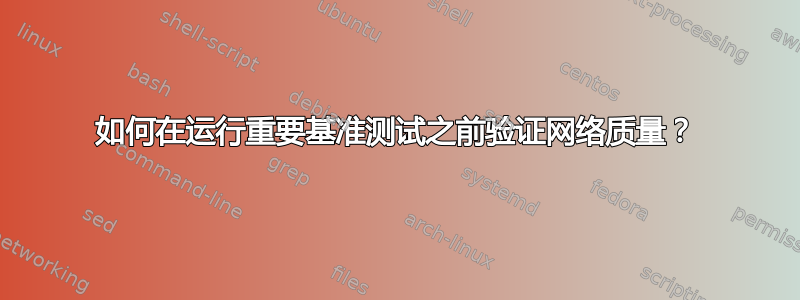 如何在运行重要基准测试之前验证网络质量？