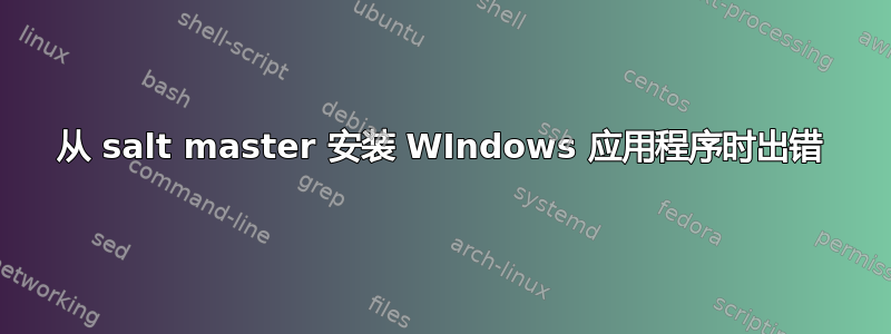 从 salt master 安装 WIndows 应用程序时出错