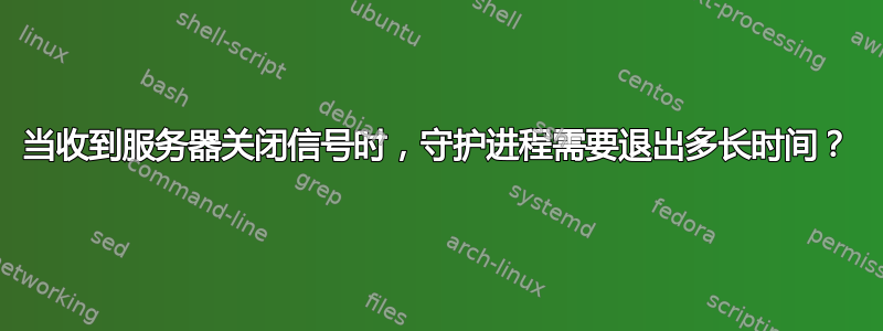 当收到服务器关闭信号时，守护进程需要退出多长时间？