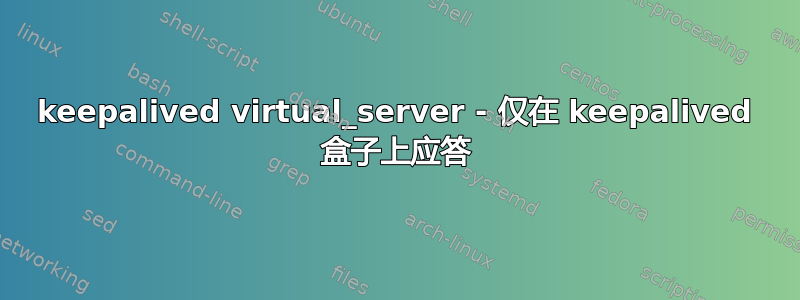 keepalived virtual_server - 仅在 keepalived 盒子上应答