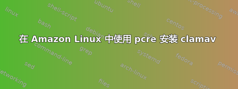 在 Amazon Linux 中使用 pcre 安装 clamav