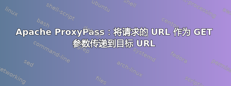 Apache ProxyPass：将请求的 URL 作为 GET 参数传递到目标 URL