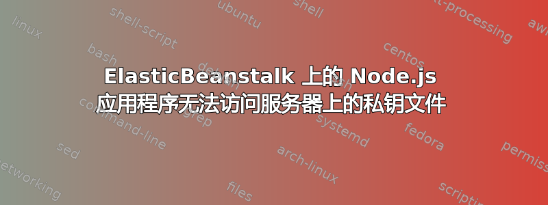 ElasticBeanstalk 上的 Node.js 应用程序无法访问服务器上的私钥文件