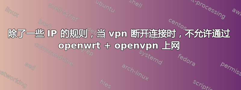 除了一些 IP 的规则，当 vpn 断开连接时，不允许通过 openwrt + openvpn 上网