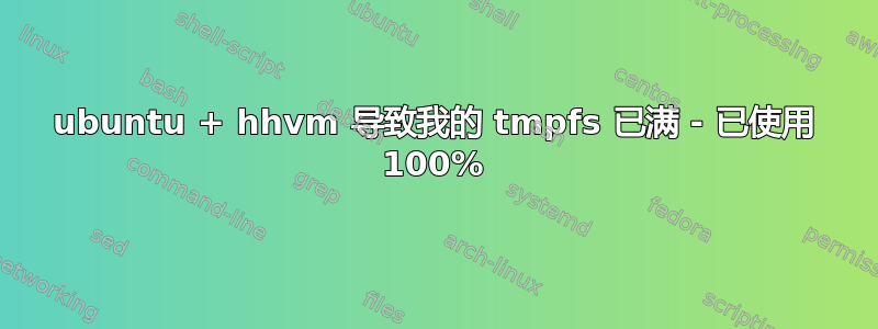 ubuntu + hhvm 导致我的 tmpfs 已满 - 已使用 100%