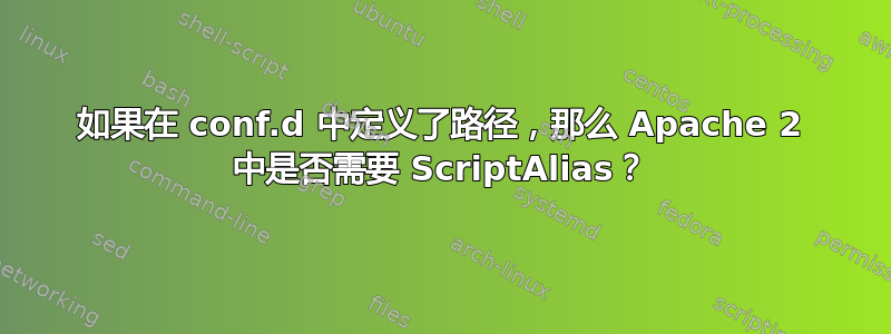 如果在 conf.d 中定义了路径，那么 Apache 2 中是否需要 ScriptAlias？