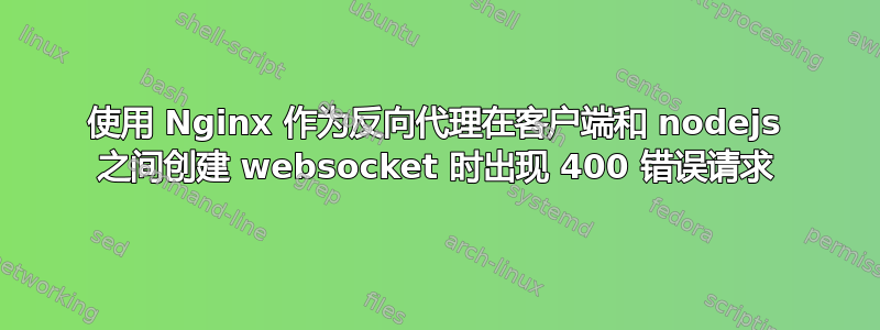 使用 Nginx 作为反向代理在客户端和 nodejs 之间创建 websocket 时出现 400 错误请求