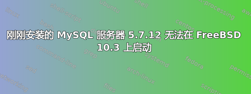 刚刚安装的 MySQL 服务器 5.7.12 无法在 FreeBSD 10.3 上启动