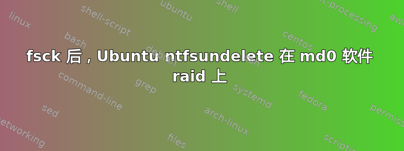 fsck 后，Ubuntu ntfsundelete 在 md0 软件 raid 上