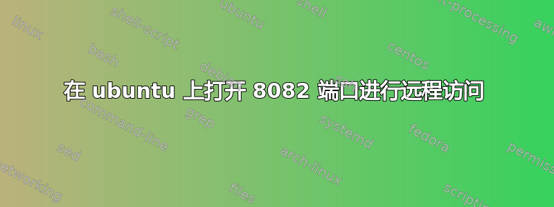 在 ubuntu 上打开 8082 端口进行远程访问