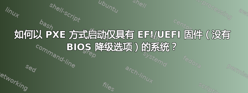 如何以 PXE 方式启动仅具有 EFI/UEFI 固件（没有 BIOS 降级选项）的系统？