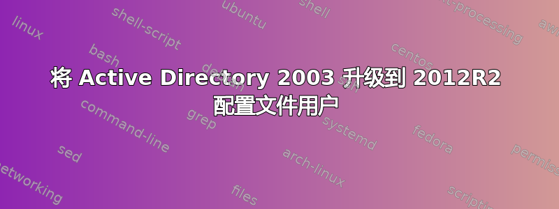 将 Active Directory 2003 升级到 2012R2 配置文件用户