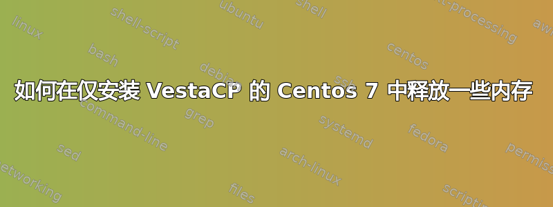 如何在仅安装 VestaCP 的 Centos 7 中释放一些内存