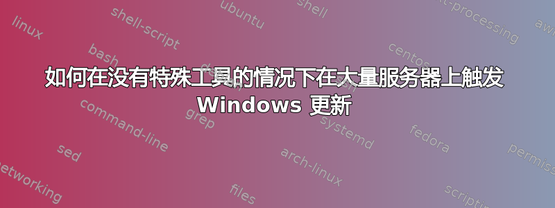 如何在没有特殊工具的情况下在大量服务器上触发 Windows 更新