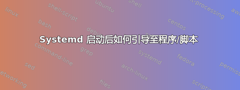 Systemd 启动后如何引导至程序/脚本