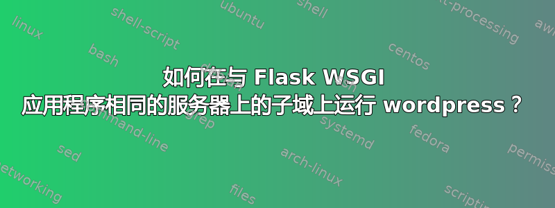 如何在与 Flask WSGI 应用程序相同的服务器上的子域上运行 wordpress？