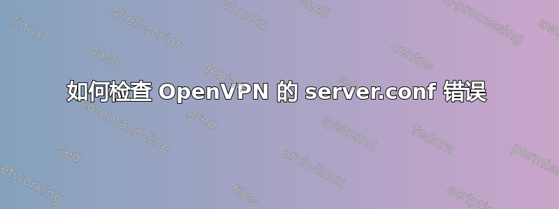 如何检查 OpenVPN 的 server.conf 错误