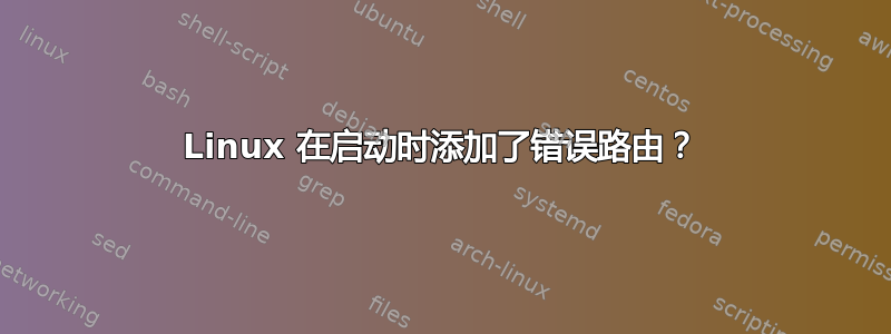 Linux 在启动时添加了错误路由？