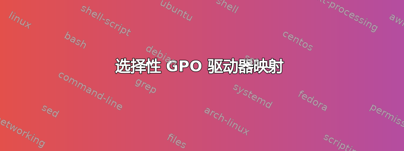 选择性 GPO 驱动器映射