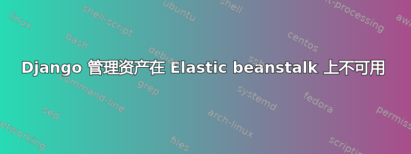 Django 管理资产在 Elastic beanstalk 上不可用