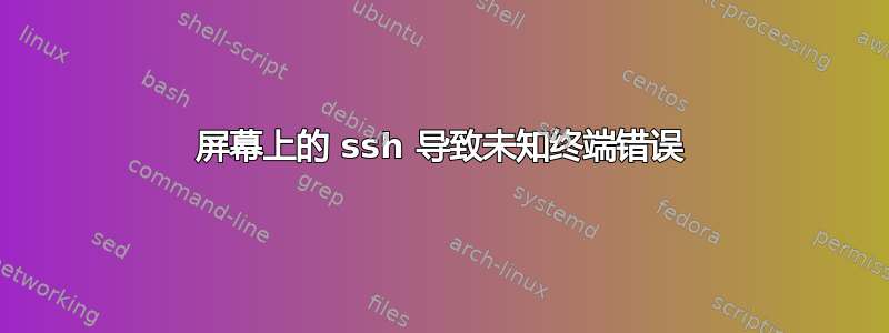 屏幕上的 ssh 导致未知终端错误