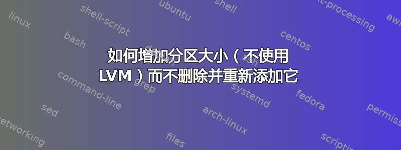 如何增加分区大小（不使用 LVM）而不删除并重新添加它