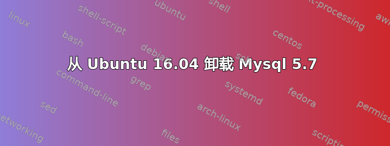 从 Ubuntu 16.04 卸载 Mysql 5.7