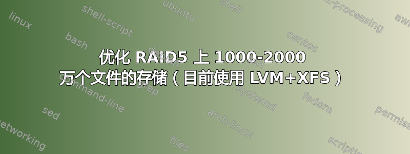 优化 RAID5 上 1000-2000 万个文件的存储（目前使用 LVM+XFS）